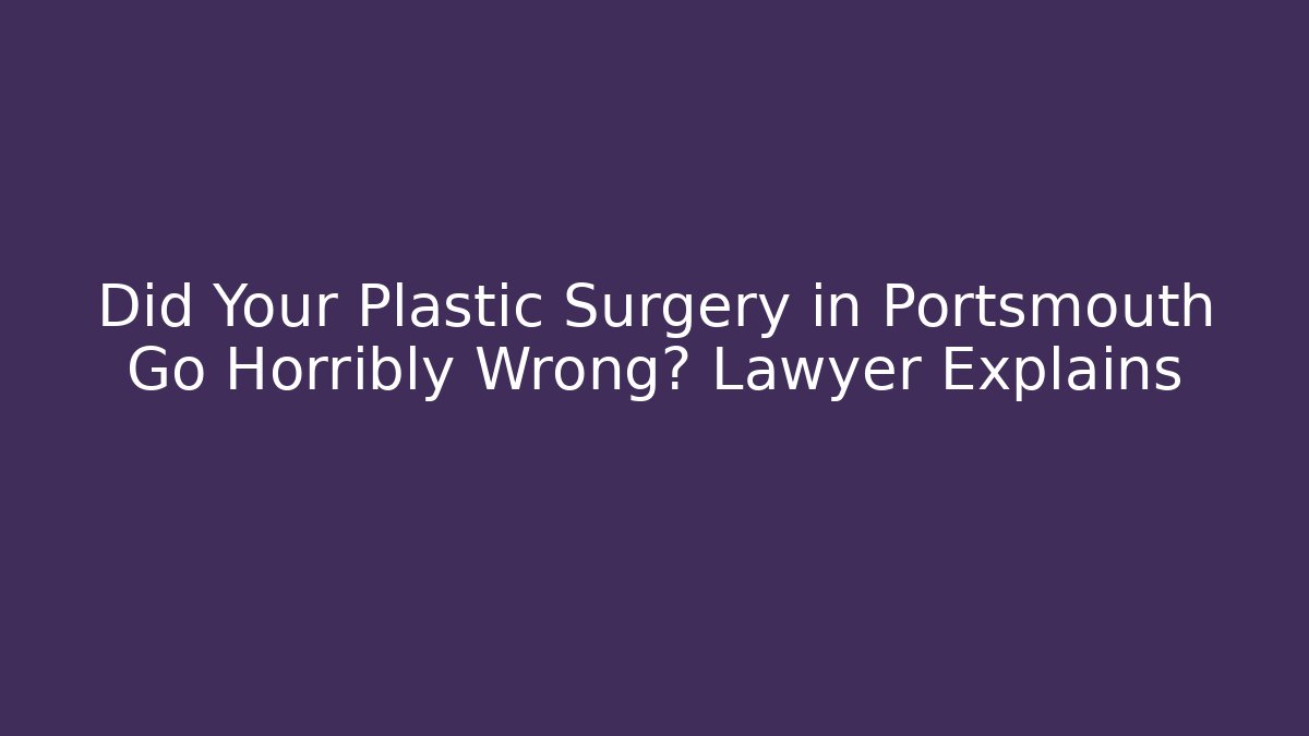 Did Your Plastic Surgery in Portsmouth Go Horribly Wrong? Lawyer Explains