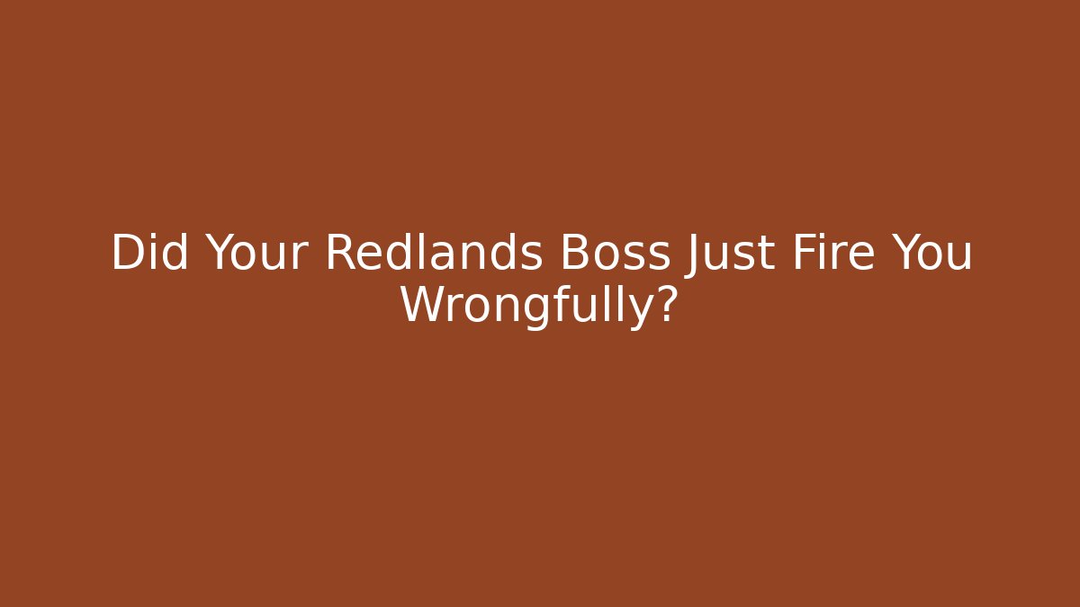 Did Your Redlands Boss Just Fire You Wrongfully?
