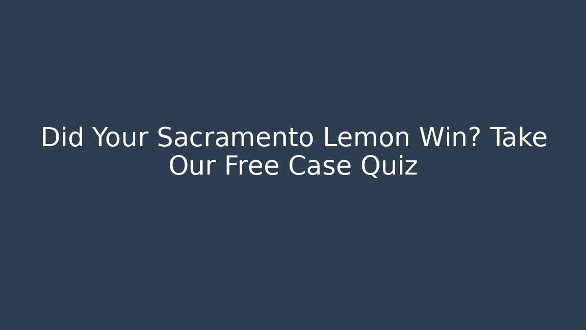 Did Your Sacramento Lemon Win? Take Our Free Case Quiz