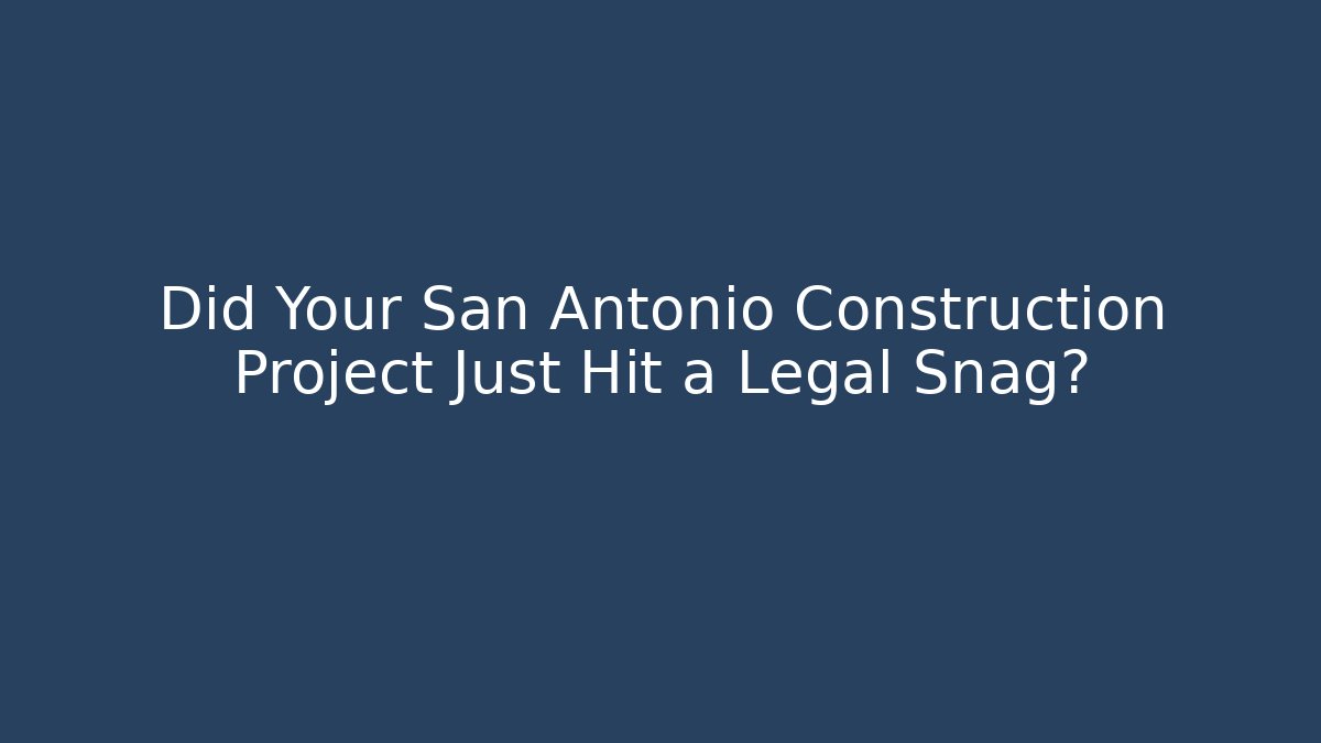 Did Your San Antonio Construction Project Just Hit a Legal Snag? - WealthxGroup
