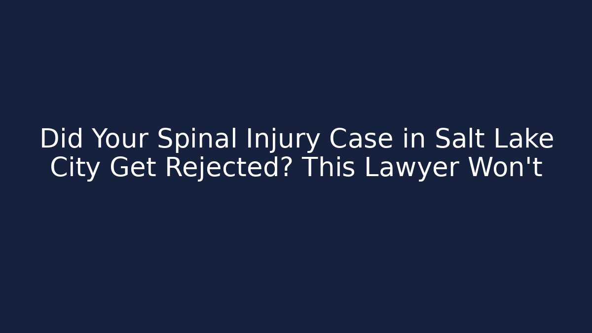 Did Your Spinal Injury Case in Salt Lake City Get Rejected? This Lawyer Won't