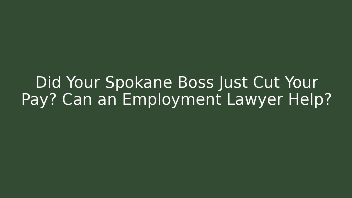Did Your Spokane Boss Just Cut Your Pay? Can an Employment Lawyer Help?