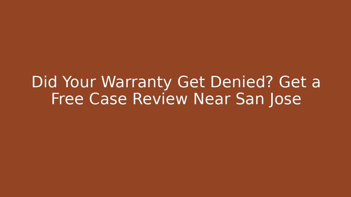 Did Your Warranty Get Denied? Get a Free Case Review Near San Jose