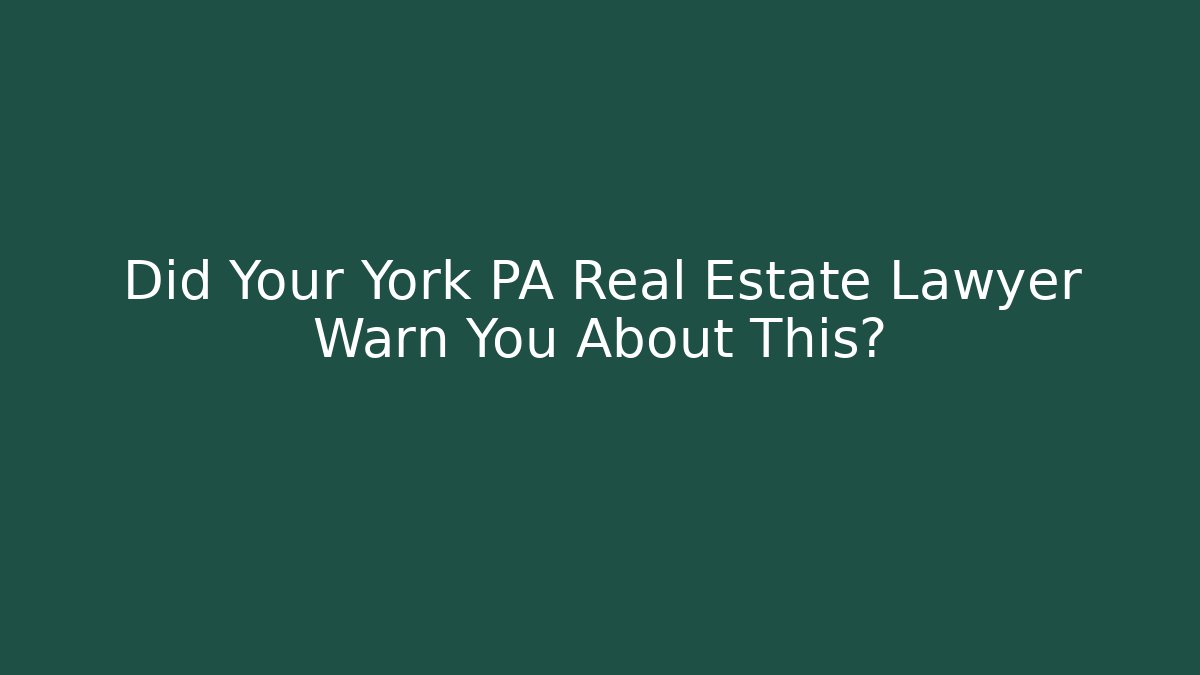 Did Your York PA Real Estate Lawyer Warn You About This?