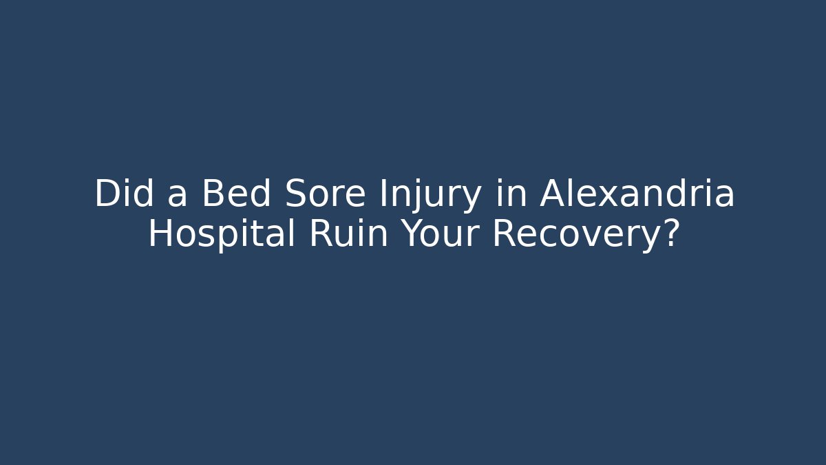 Did a Bed Sore Injury in Alexandria Hospital Ruin Your Recovery?