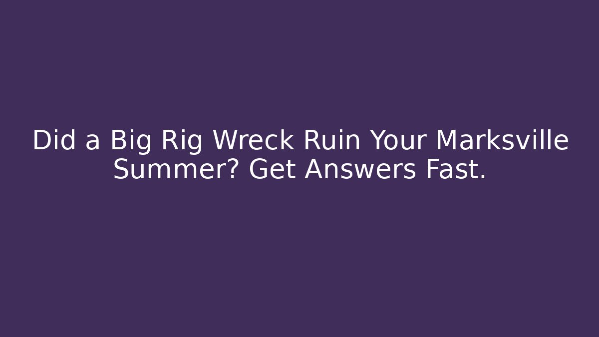 Did a Big Rig Wreck Ruin Your Marksville Summer? Get Answers Fast.