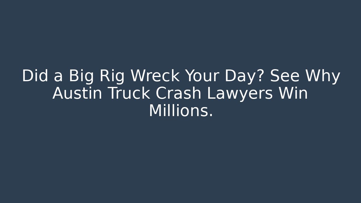 Did a Big Rig Wreck Your Day? See Why Austin Truck Crash Lawyers Win Millions.
