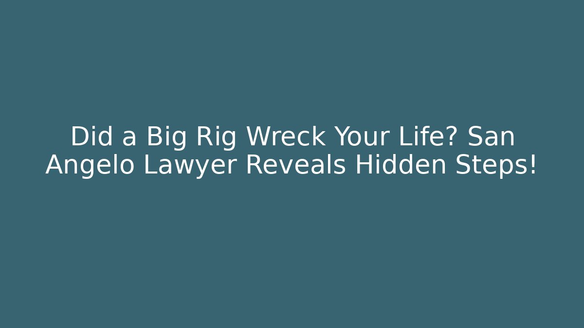 Did a Big Rig Wreck Your Life? San Angelo Lawyer Reveals Hidden Steps! - WealthxGroup