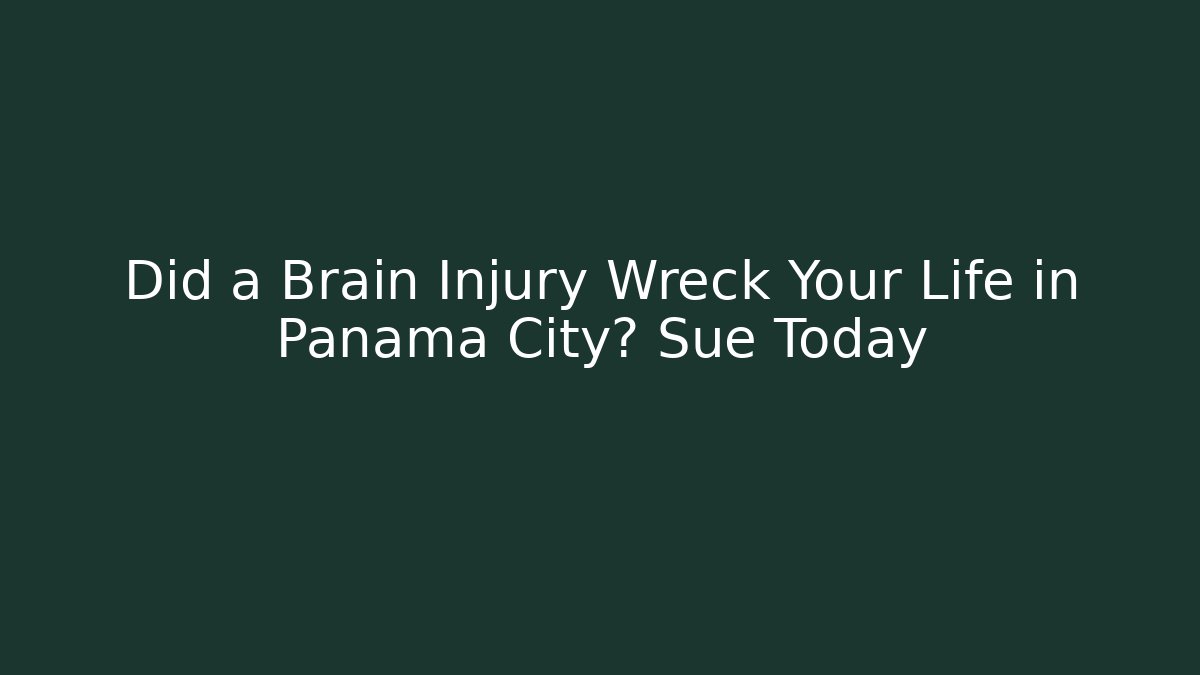 Did a Brain Injury Wreck Your Life in Panama City? Sue Today