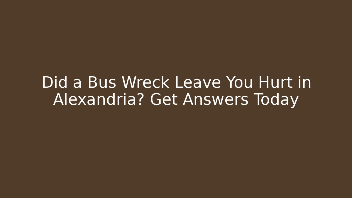 Did a Bus Wreck Leave You Hurt in Alexandria? Get Answers Today