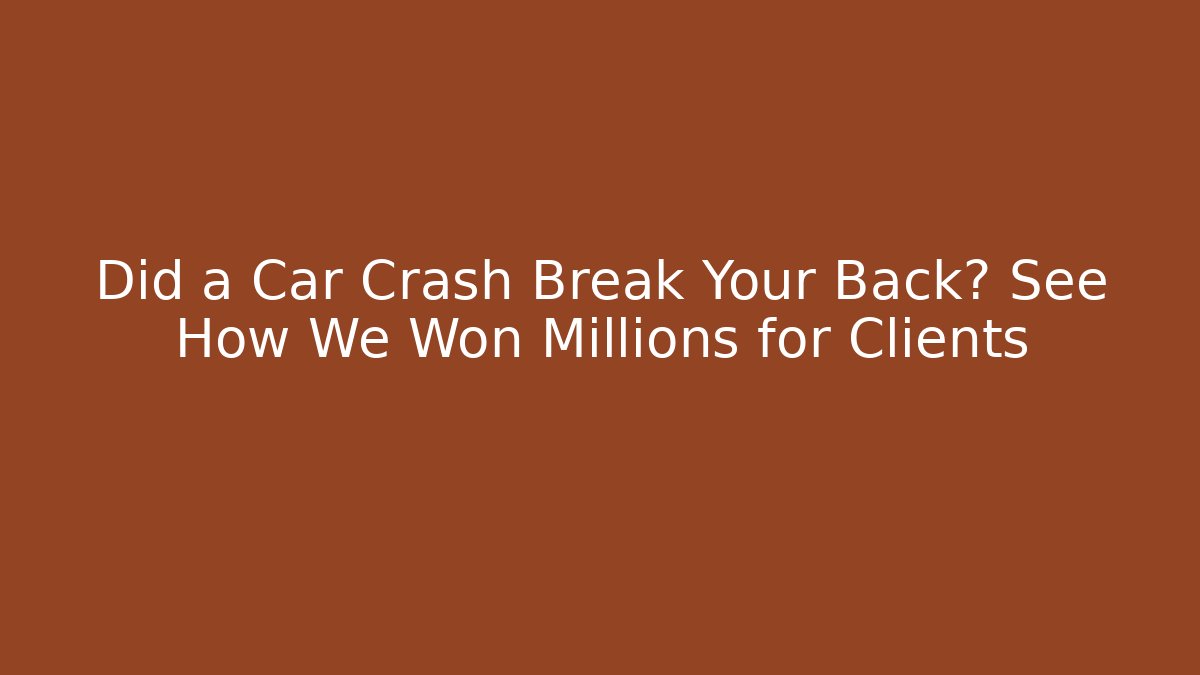 Did a Car Crash Break Your Back? See How We Won Millions for Clients - WealthxGroup