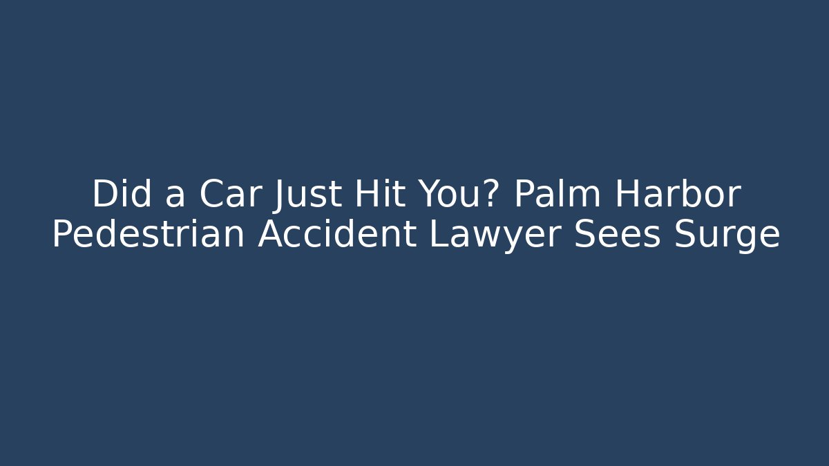 Did a Car Just Hit You? Palm Harbor Pedestrian Accident Lawyer Sees Surge