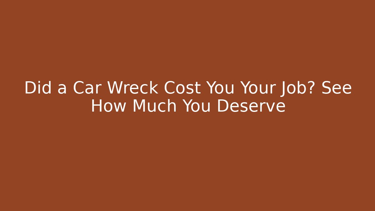 Did a Car Wreck Cost You Your Job? See How Much You Deserve
