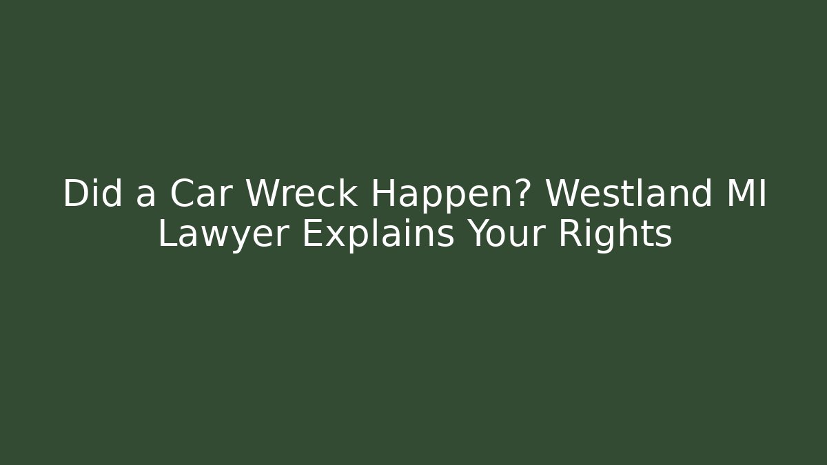 Did a Car Wreck Happen? Westland MI Lawyer Explains Your Rights