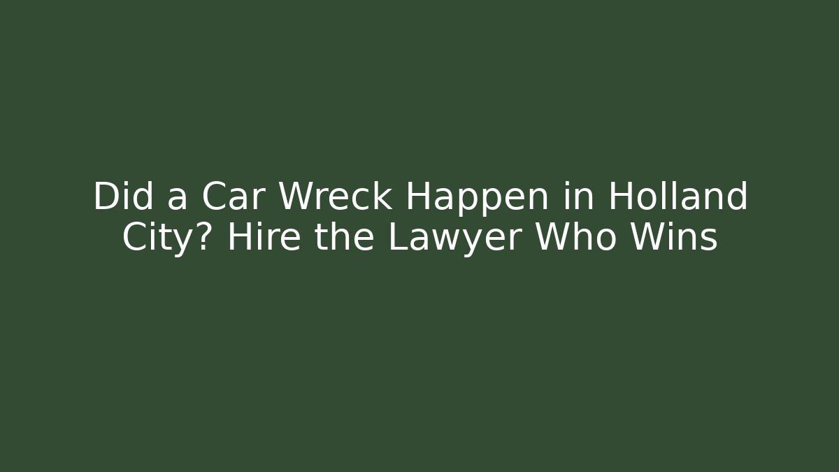 Did a Car Wreck Happen in Holland City? Hire the Lawyer Who Wins