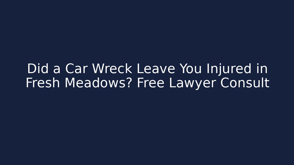 Did a Car Wreck Leave You Injured in Fresh Meadows? Free Lawyer Consult