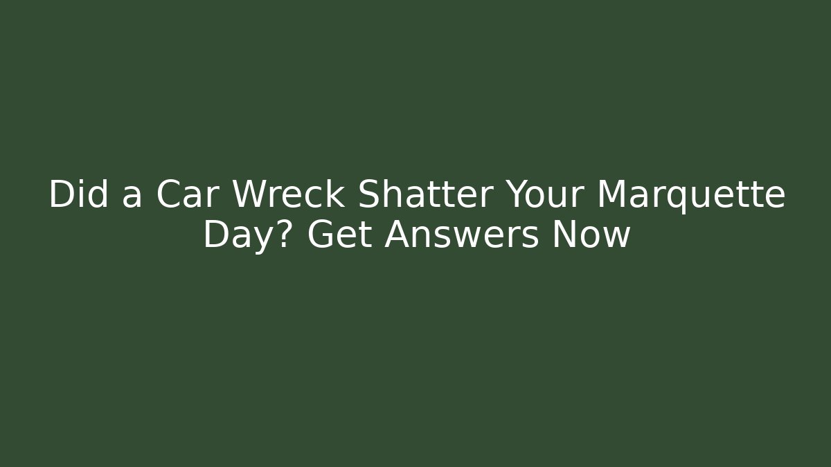 Did a Car Wreck Shatter Your Marquette Day? Get Answers Now