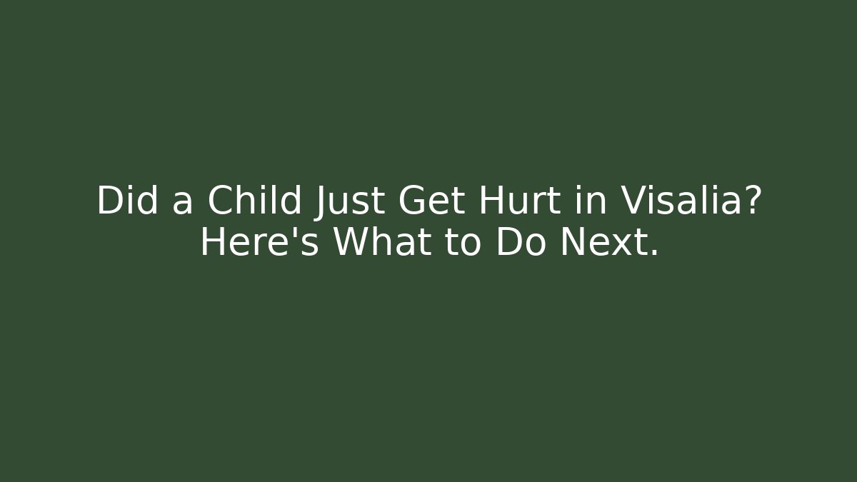 Did a Child Just Get Hurt in Visalia? Here’s What to Do Next.