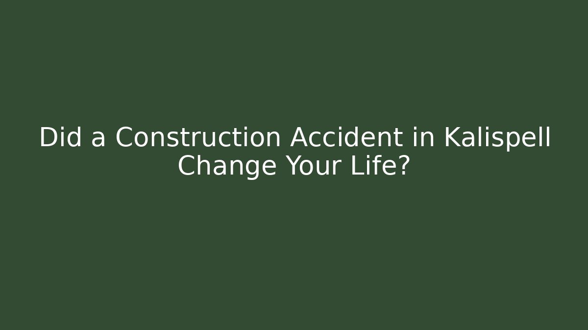 Did a Construction Accident in Kalispell Change Your Life?