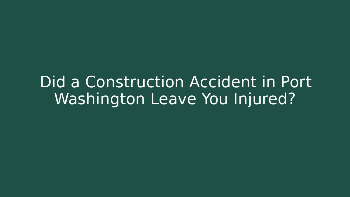 Did a Construction Accident in Port Washington Leave You Injured?