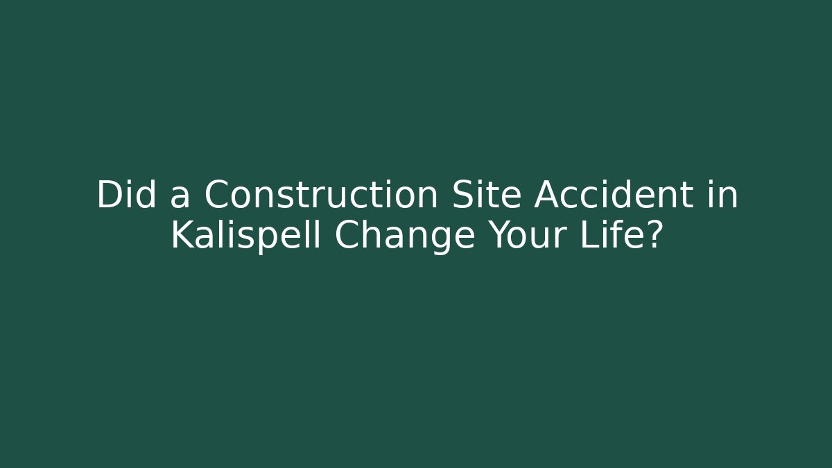 Did a Construction Site Accident in Kalispell Change Your Life? - WealthxGroup