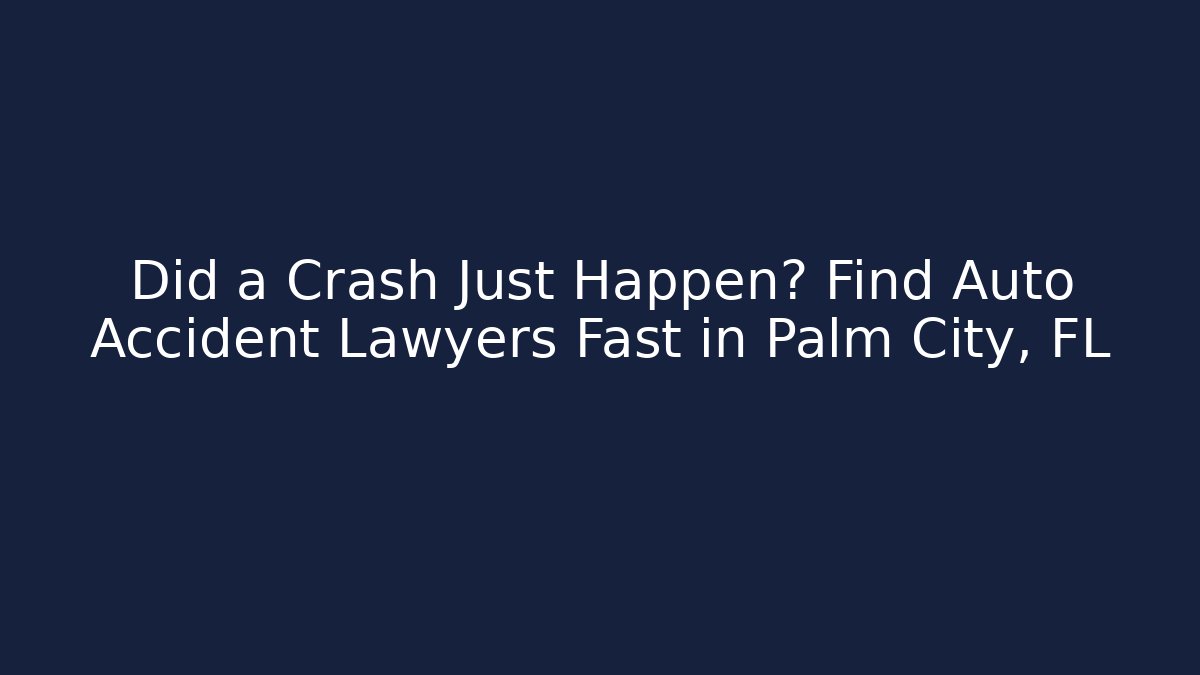 Did a Crash Just Happen? Find Auto Accident Lawyers Fast in Palm City, FL