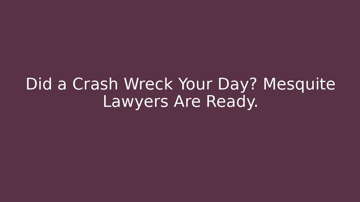 Did a Crash Wreck Your Day? Mesquite Lawyers Are Ready.
