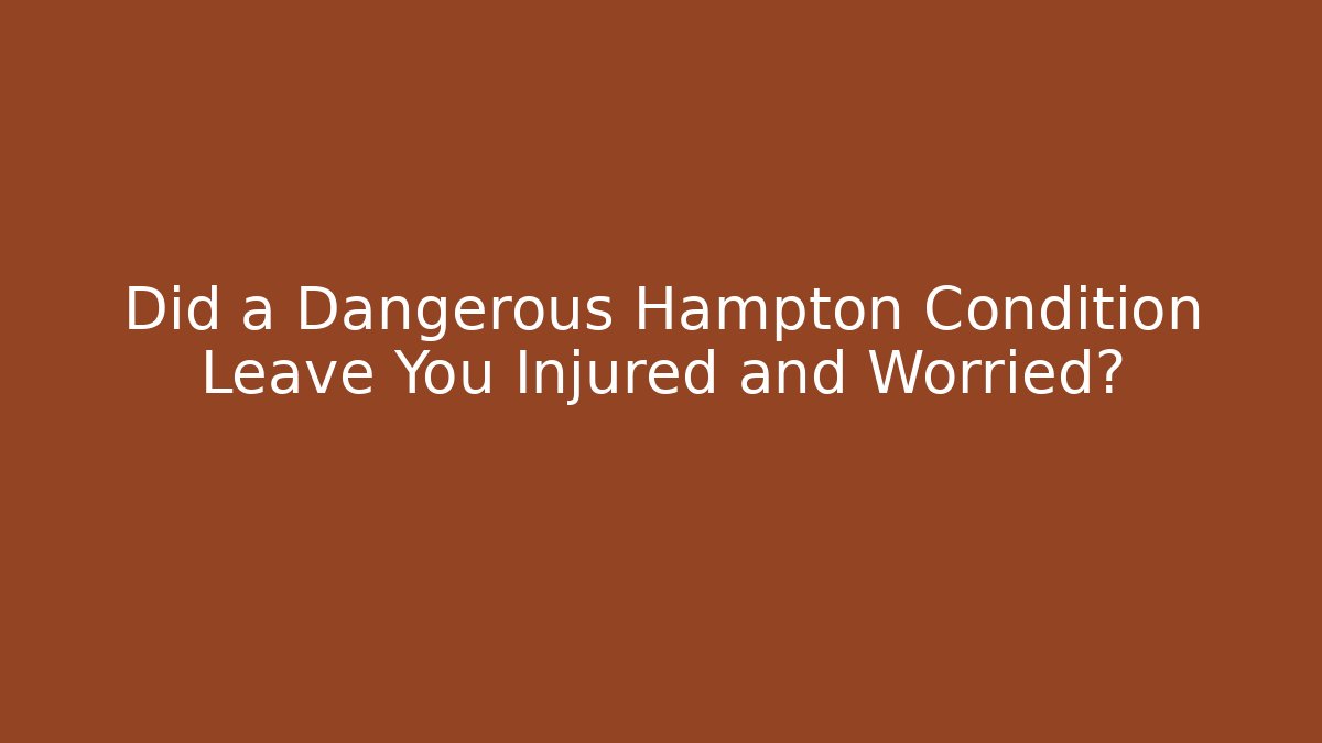 Did a Dangerous Hampton Condition Leave You Injured and Worried?