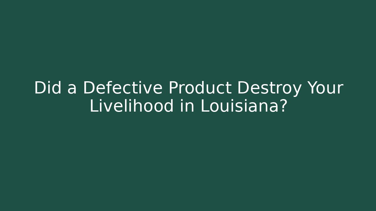 Did a Defective Product Destroy Your Livelihood in Louisiana?