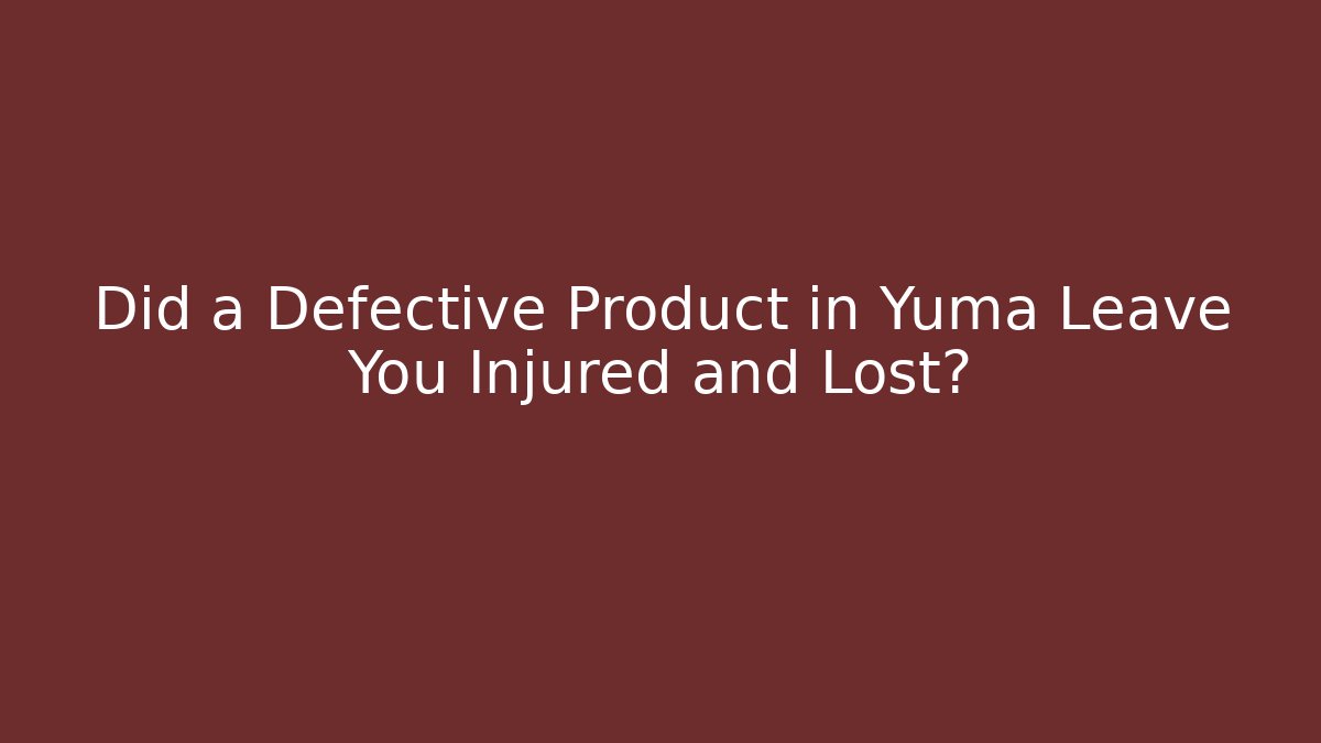 Did a Defective Product in Yuma Leave You Injured and Lost?