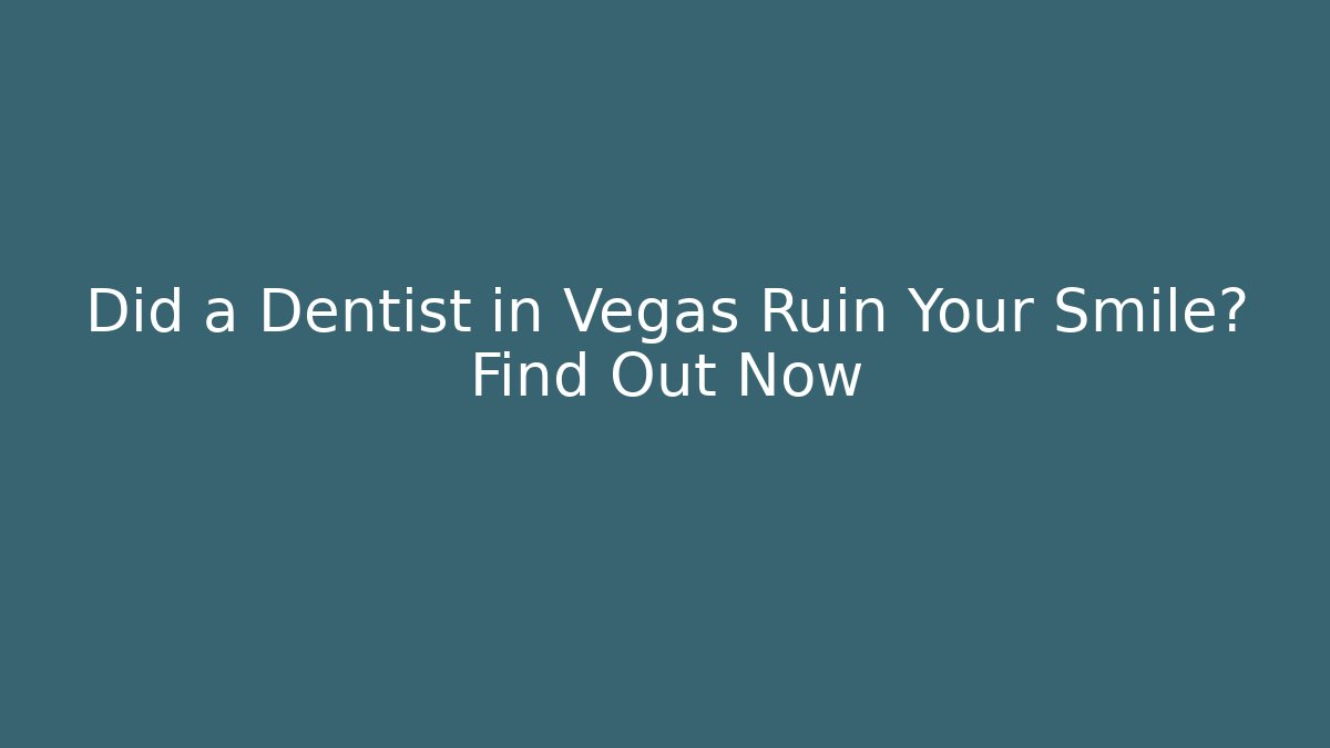 Did a Dentist in Vegas Ruin Your Smile? Find Out Now