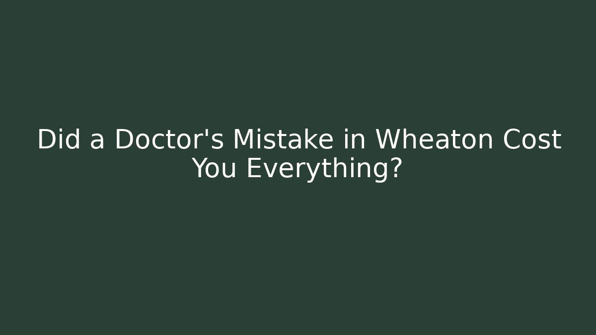 Did a Doctor’s Mistake in Wheaton Cost You Everything?