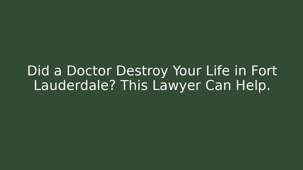 Did a Doctor Destroy Your Life in Fort Lauderdale? This Lawyer Can Help.