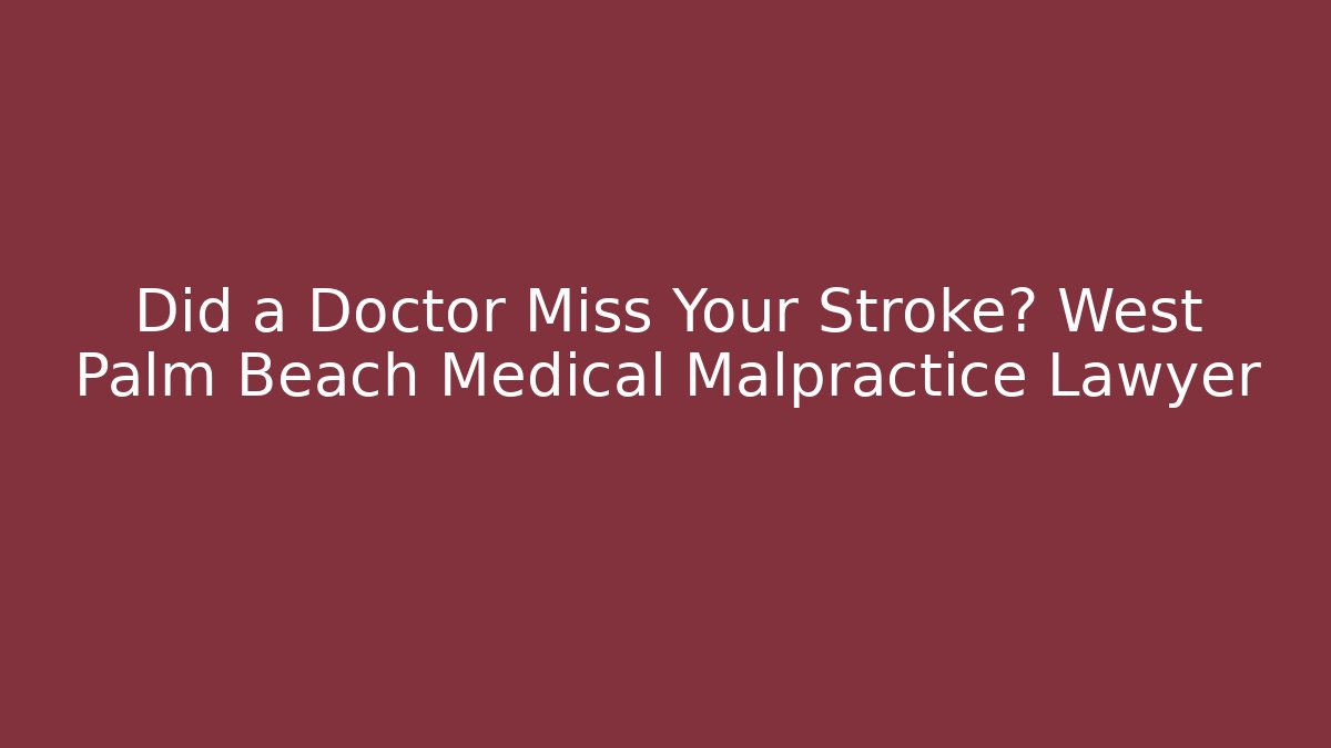 Did a Doctor Miss Your Stroke? West Palm Beach Medical Malpractice Lawyer