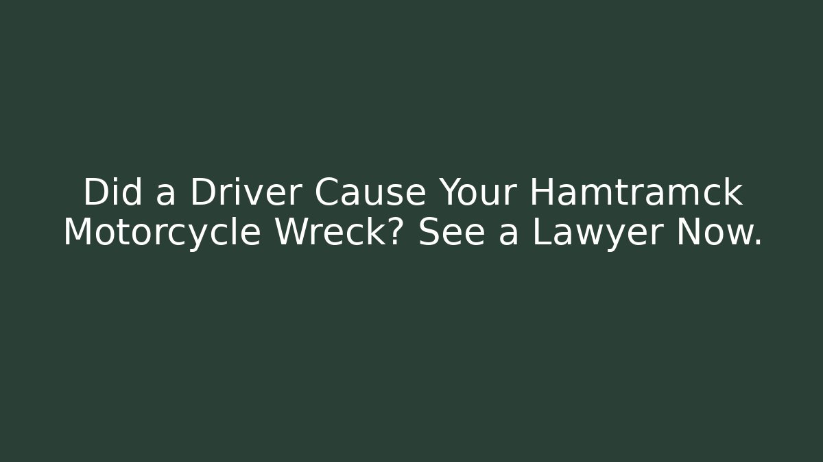 Did a Driver Cause Your Hamtramck Motorcycle Wreck? See a Lawyer Now.