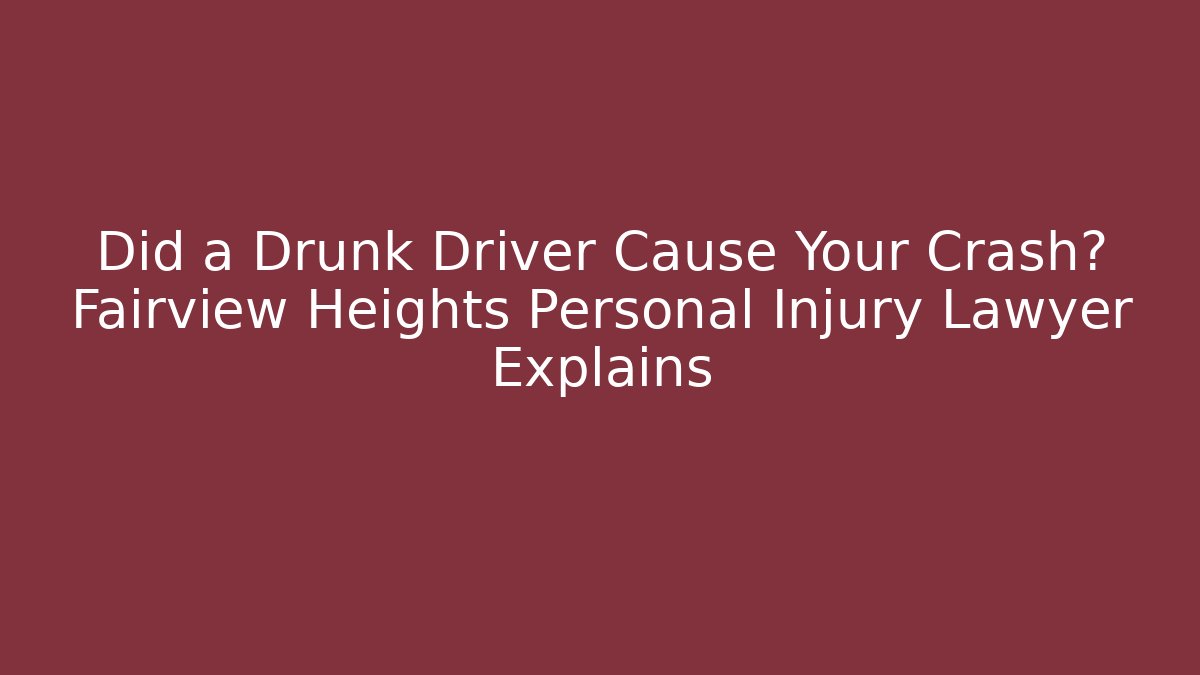Did a Drunk Driver Cause Your Crash? Fairview Heights Personal Injury Lawyer Explains