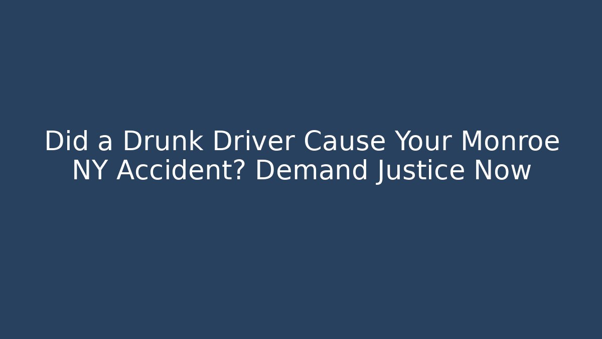 Did a Drunk Driver Cause Your Monroe NY Accident? Demand Justice Now - WealthxGroup