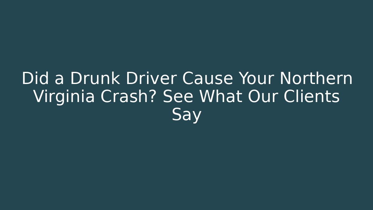 Did a Drunk Driver Cause Your Northern Virginia Crash? See What Our Clients Say