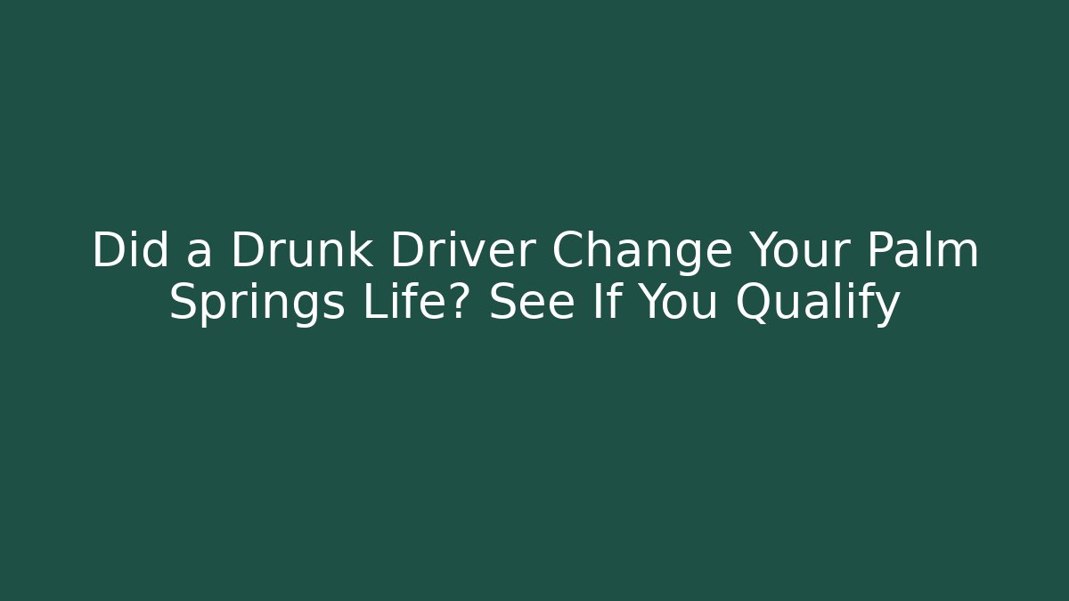 Did a Drunk Driver Change Your Palm Springs Life? See If You Qualify