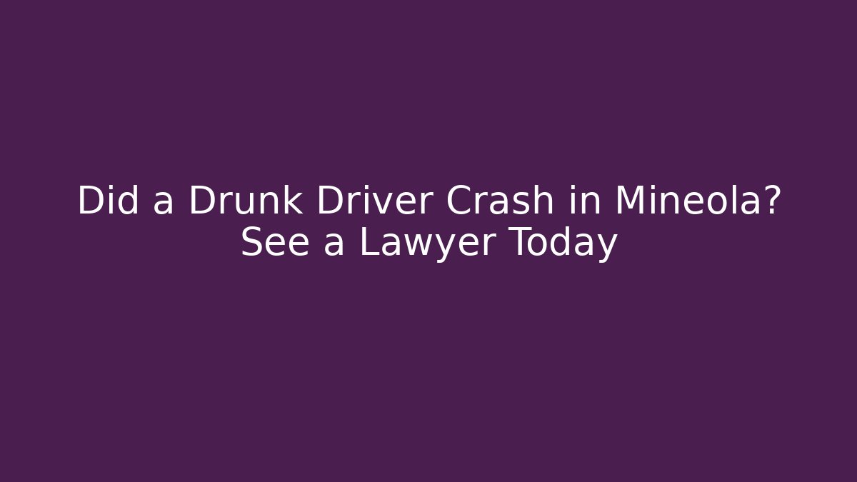 Did a Drunk Driver Crash in Mineola? See a Lawyer Today