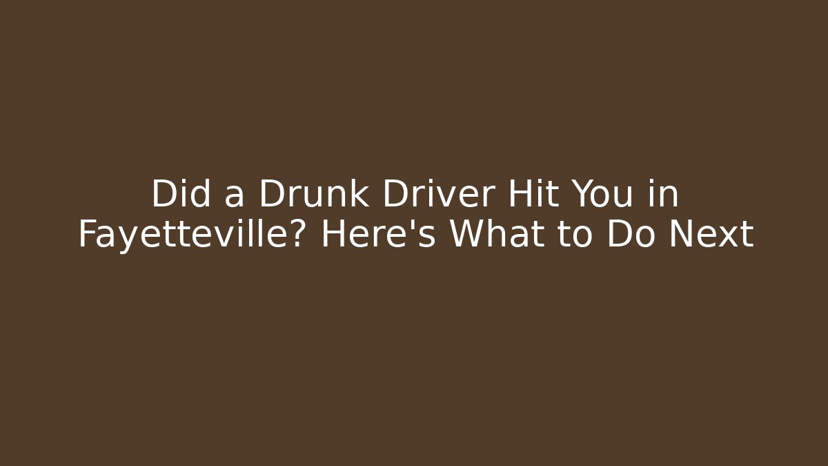 Did a Drunk Driver Hit You in Fayetteville? Here’s What to Do Next