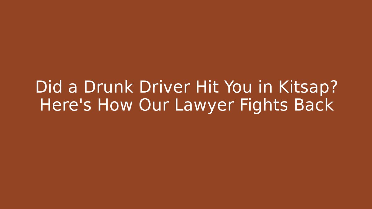 Did a Drunk Driver Hit You in Kitsap? Here’s How Our Lawyer Fights Back