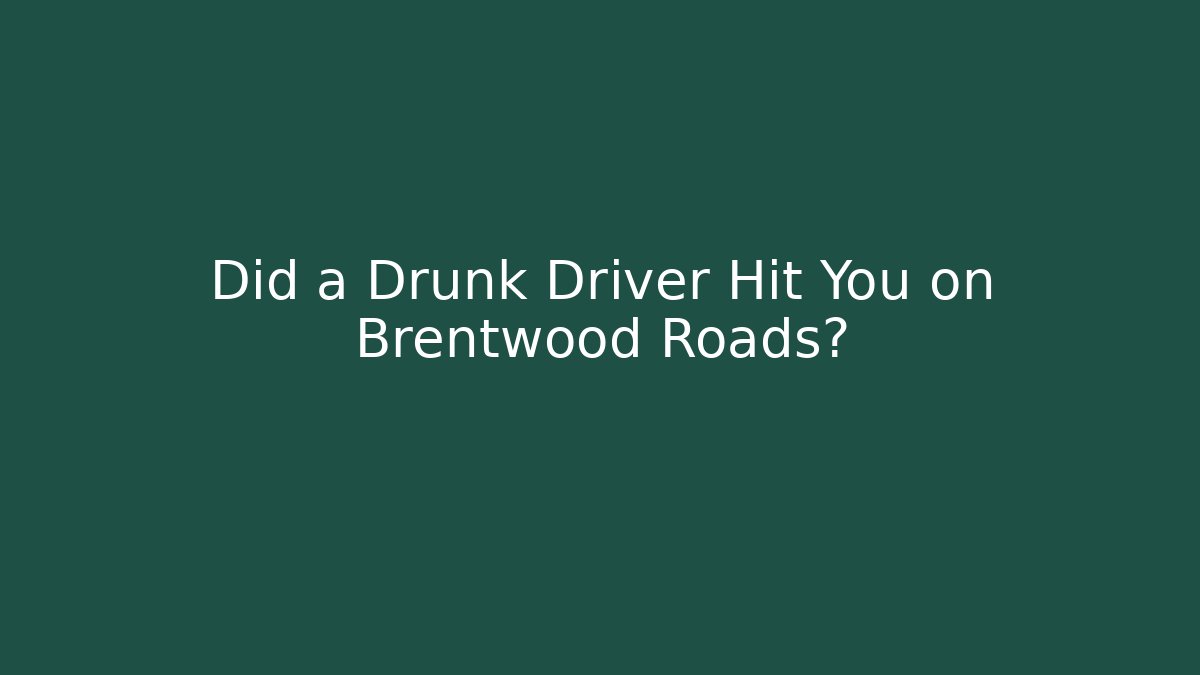 Did a Drunk Driver Hit You on Brentwood Roads?
