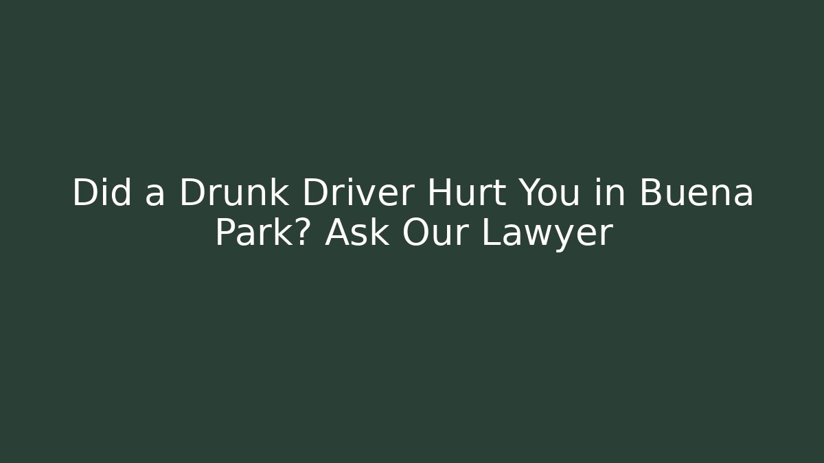 Did a Drunk Driver Hurt You in Buena Park? Ask Our Lawyer