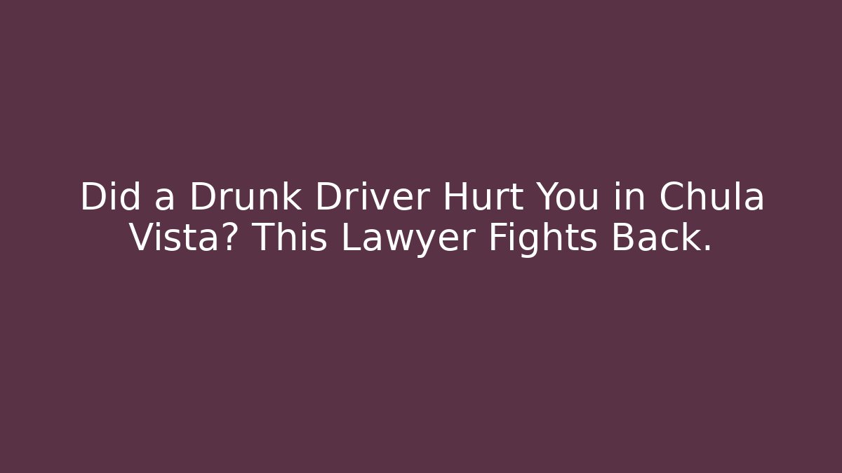 Did a Drunk Driver Hurt You in Chula Vista? This Lawyer Fights Back.
