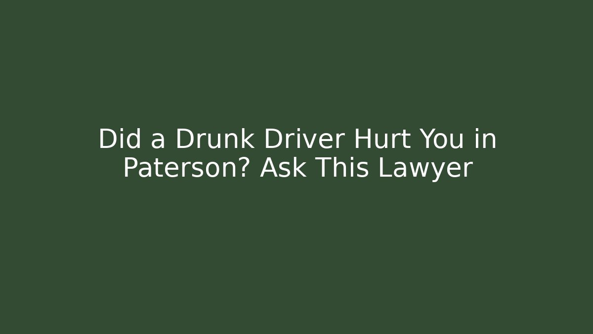 Did a Drunk Driver Hurt You in Paterson? Ask This Lawyer