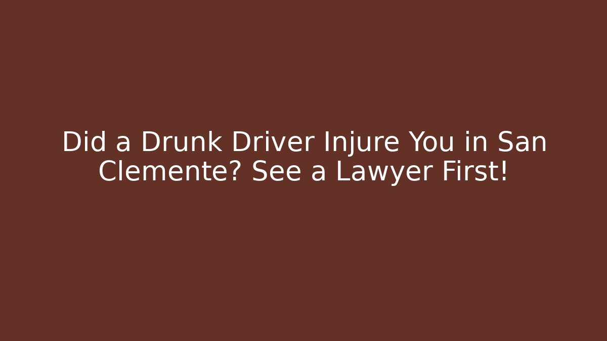 Did a Drunk Driver Injure You in San Clemente? See a Lawyer First!
