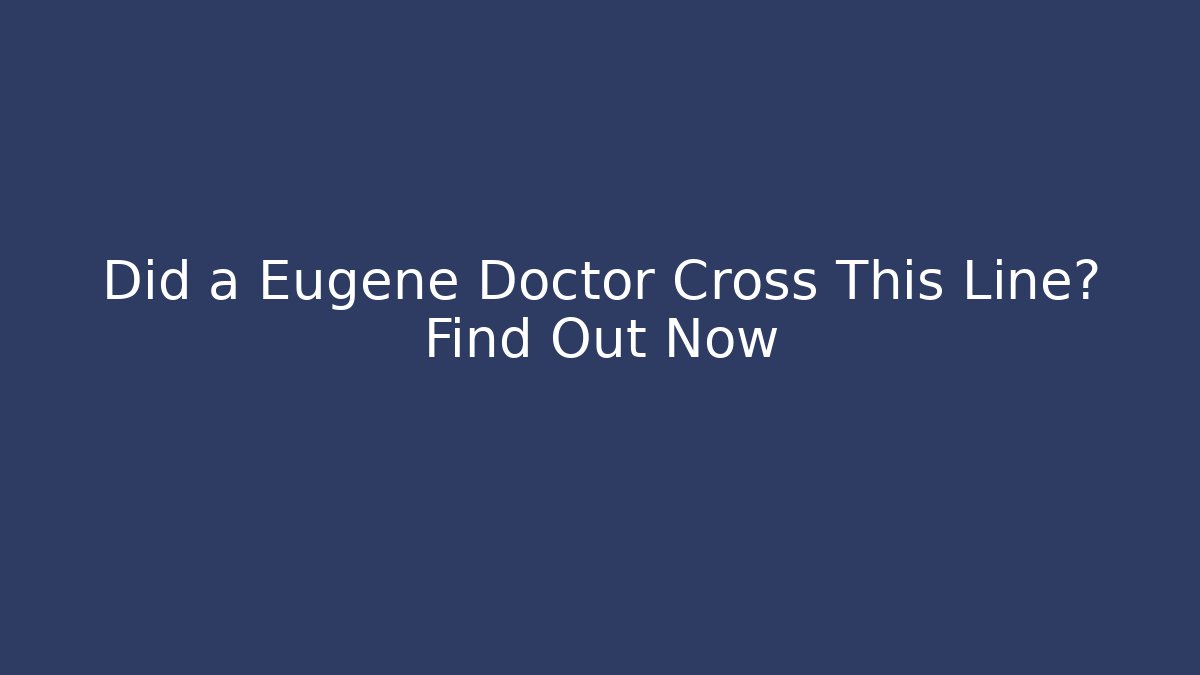Did a Eugene Doctor Cross This Line? Find Out Now
