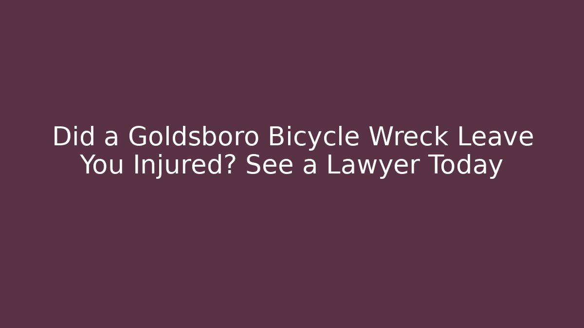 Did a Goldsboro Bicycle Wreck Leave You Injured? See a Lawyer Today