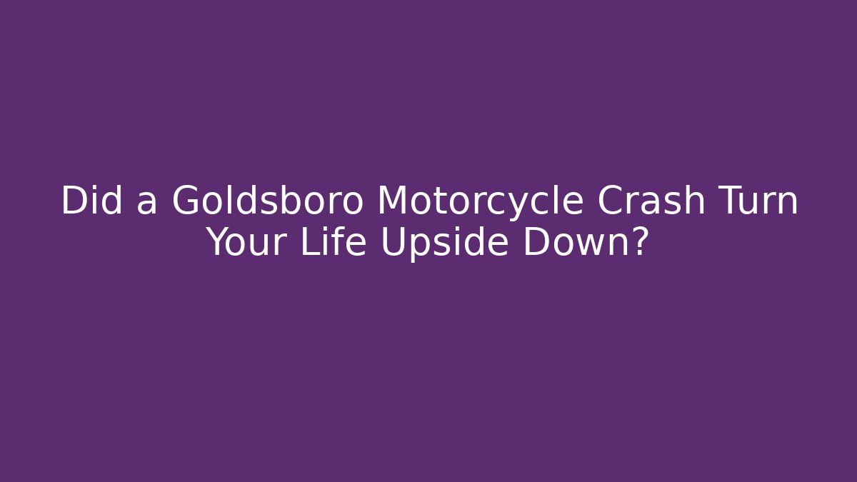 Did a Goldsboro Motorcycle Crash Turn Your Life Upside Down? - WealthxGroup